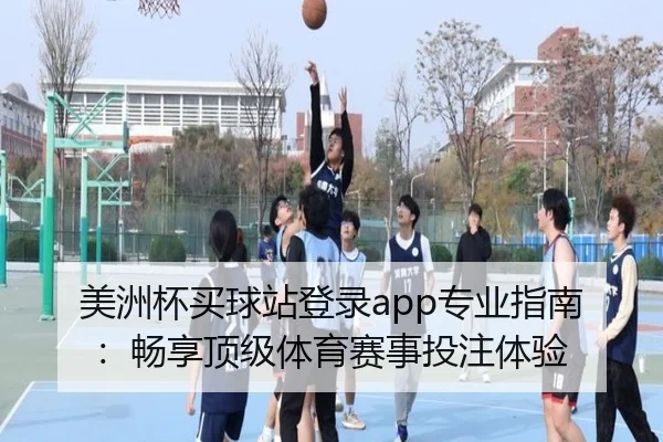 美洲杯买球站登录app专业指南:畅享顶级体育赛事投注体验